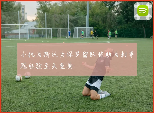 小托马斯认为保罗留队将助马刺争冠经验至关重要