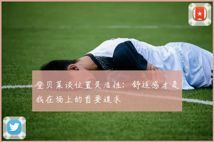 登贝莱谈位置灵活性：舒适感才是我在场上的首要追求