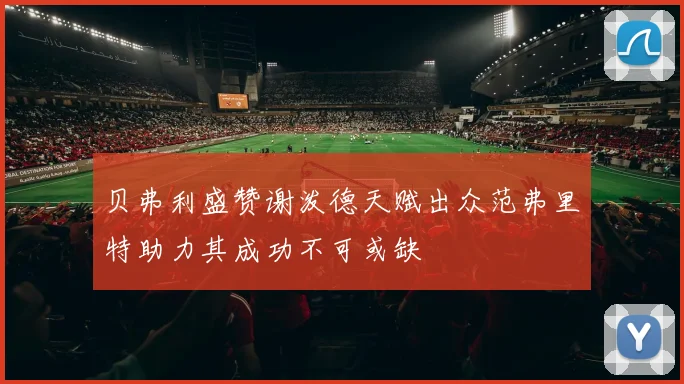 贝弗利盛赞谢泼德天赋出众范弗里特助力其成功不可或缺