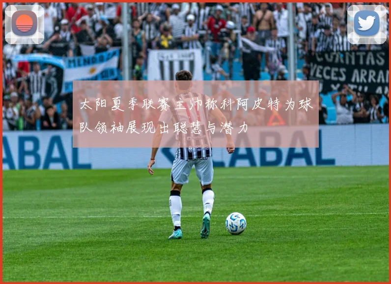 太阳夏季联赛主帅称科阿皮特为球队领袖展现出聪慧与潜力