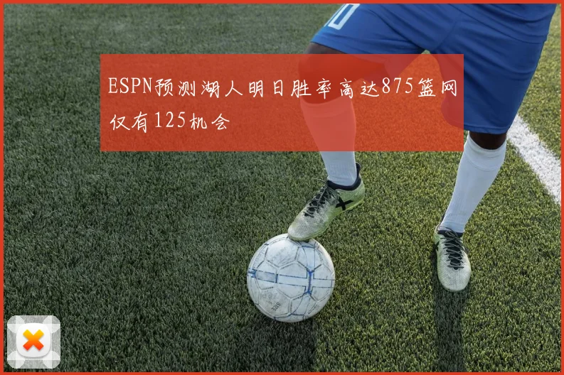 ESPN预测湖人明日胜率高达875篮网仅有125机会