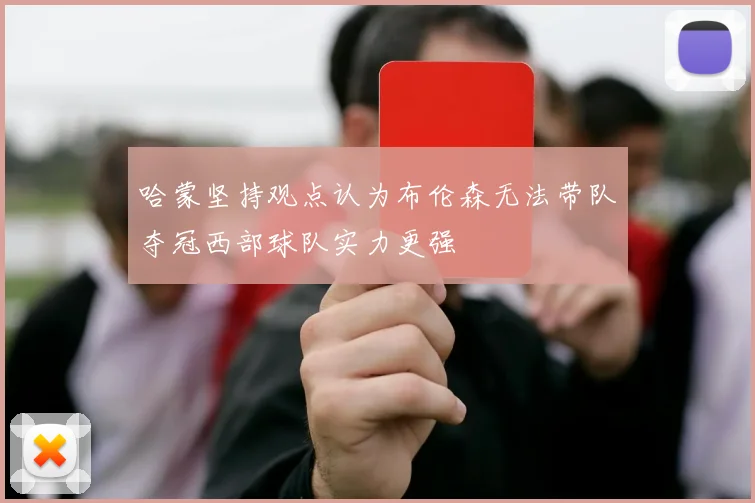 哈蒙坚持观点认为布伦森无法带队夺冠西部球队实力更强