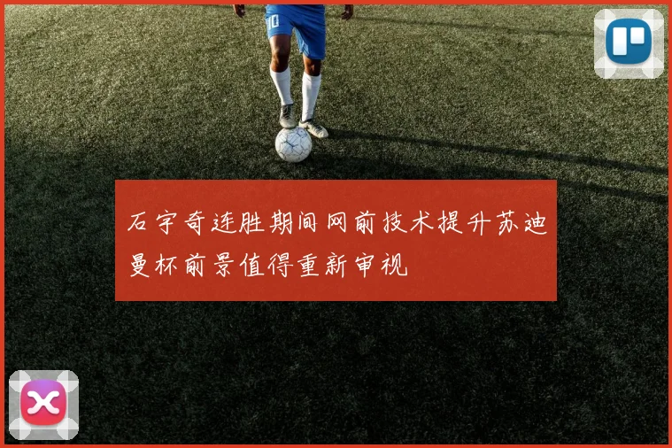石宇奇连胜期间网前技术提升苏迪曼杯前景值得重新审视