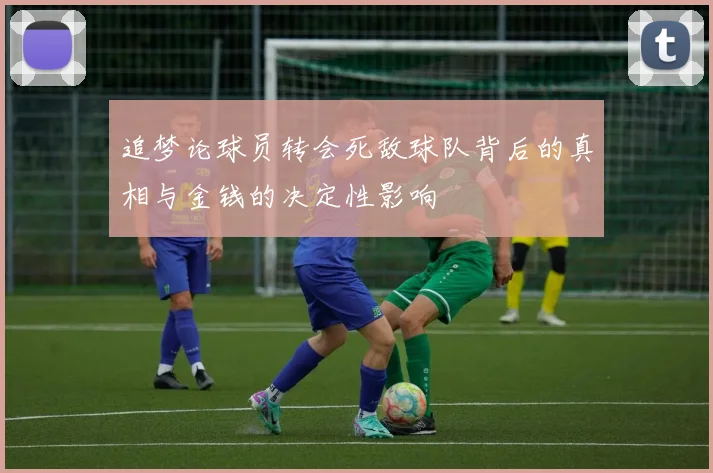 追梦论球员转会死敌球队背后的真相与金钱的决定性影响