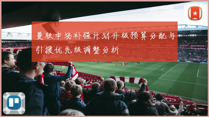 曼联中场补强计划升级预算分配与引援优先级调整分析