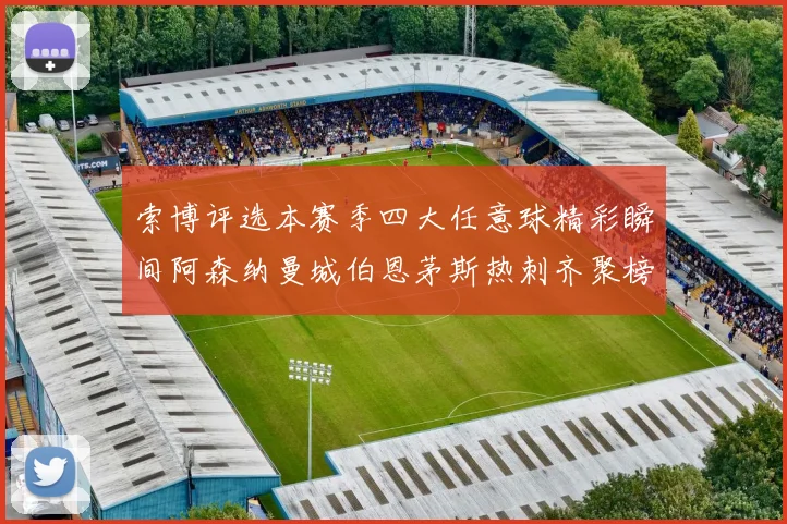索博评选本赛季四大任意球精彩瞬间阿森纳曼城伯恩茅斯热刺齐聚榜单